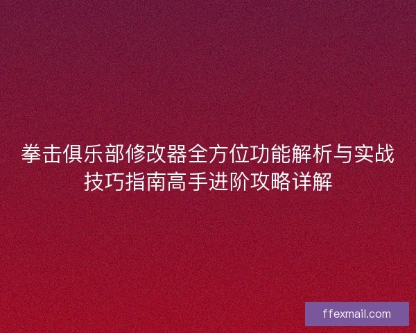 拳击俱乐部修改器全方位功能解析与实战技巧指南高手进阶攻略详解 拳击俱乐部修改器全方位功能解析与实战技巧指南高手进阶攻略详解