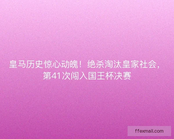 皇马历史惊心动魄！绝杀淘汰皇家社会，第41次闯入国王杯决赛