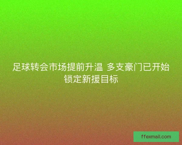 足球转会市场提前升温 多支豪门已开始锁定新援目标