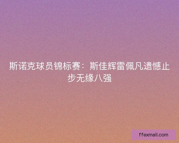 斯诺克球员锦标赛：斯佳辉雷佩凡遗憾止步无缘八强